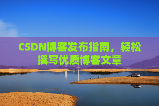 CSDN博客发布指南，轻松撰写优质博客文章